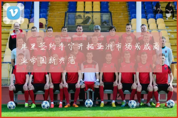 库里签约李宁开拓亚洲市场或成商业帝国新典范