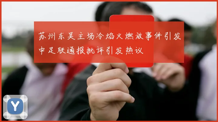 苏州东吴主场冷焰火燃放事件引发中足联通报批评引发热议