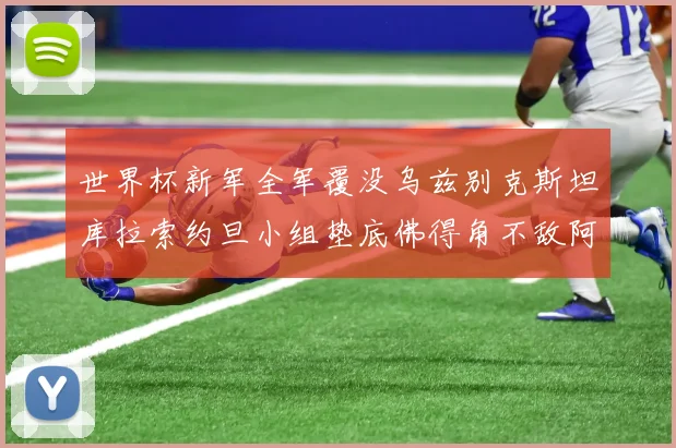 世界杯新军全军覆没乌兹别克斯坦库拉索约旦小组垫底佛得角不敌阿根廷