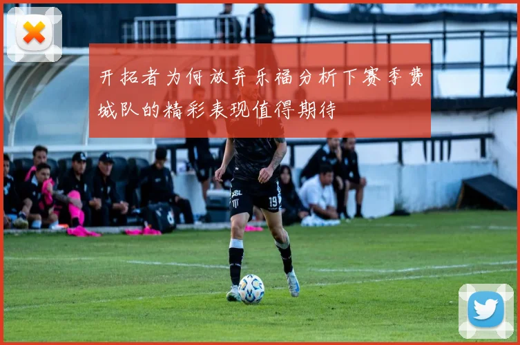 开拓者为何放弃乐福分析下赛季费城队的精彩表现值得期待
