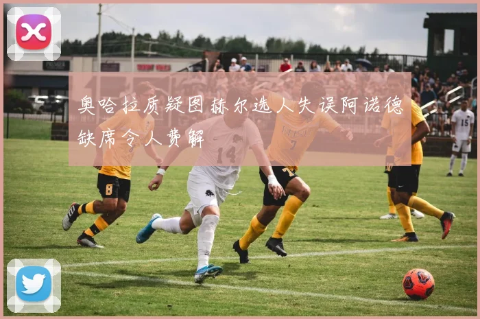 奥哈拉质疑图赫尔选人失误阿诺德缺席令人费解