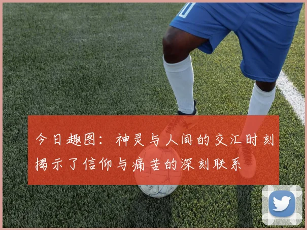今日趣图：神灵与人间的交汇时刻揭示了信仰与痛苦的深刻联系