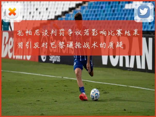 孔帕尼谈判罚争议若影响比赛结果将引发对巴黎逼抢战术的质疑