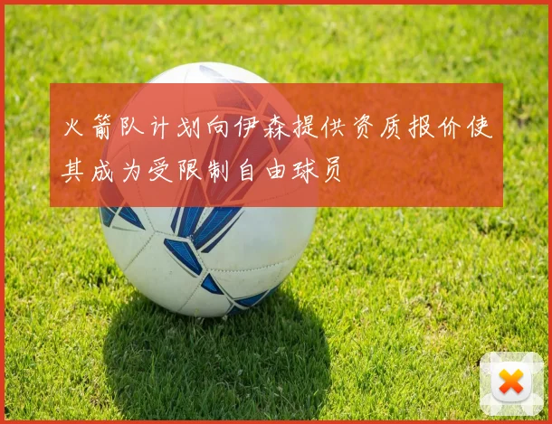 火箭队计划向伊森提供资质报价使其成为受限制自由球员