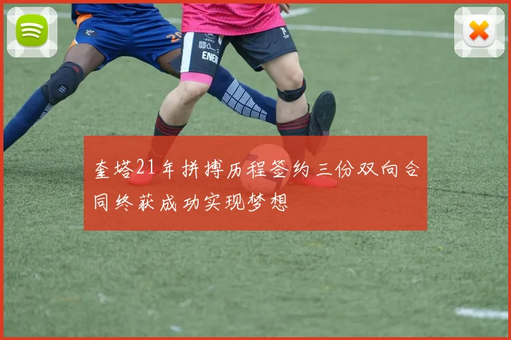 奎塔21年拼搏历程签约三份双向合同终获成功实现梦想