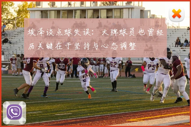 埃泽谈点球失误：大牌球员也曾经历关键在于坚持与心态调整