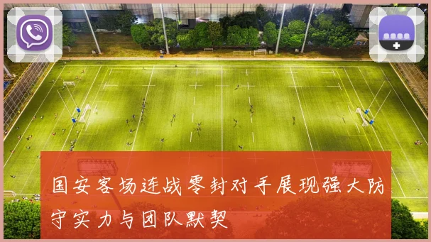 国安客场连战零封对手展现强大防守实力与团队默契