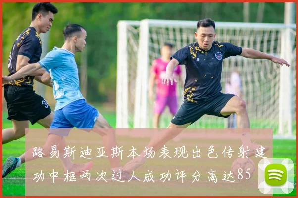路易斯迪亚斯本场表现出色传射建功中框两次过人成功评分高达85
