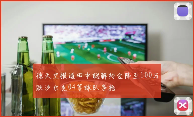 德天空报道田中聪解约金降至100万欧沙尔克04等球队争抢