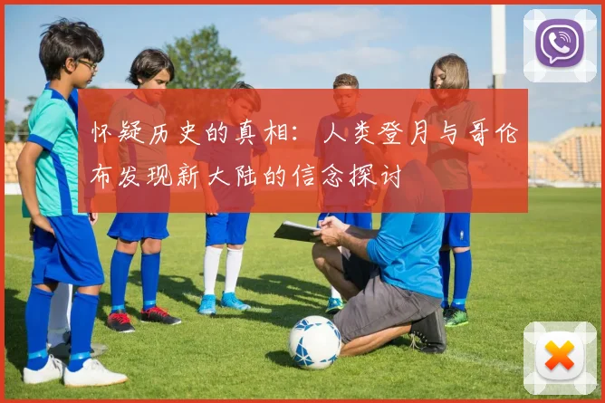 怀疑历史的真相：人类登月与哥伦布发现新大陆的信念探讨