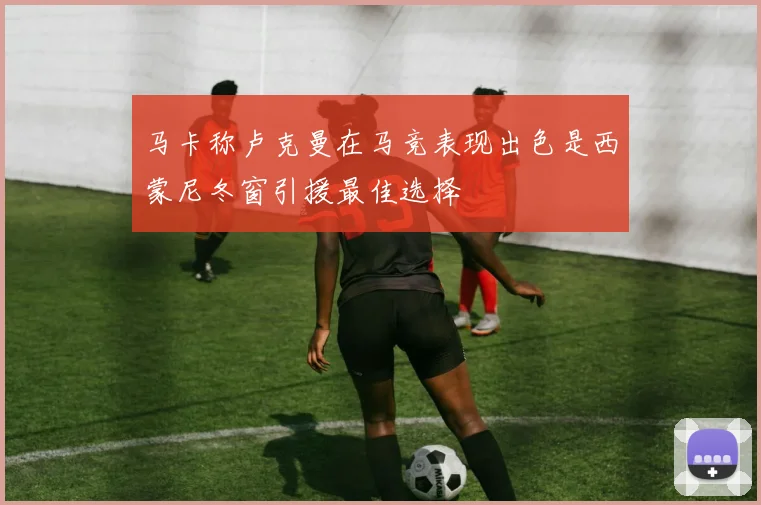 马卡称卢克曼在马竞表现出色是西蒙尼冬窗引援最佳选择